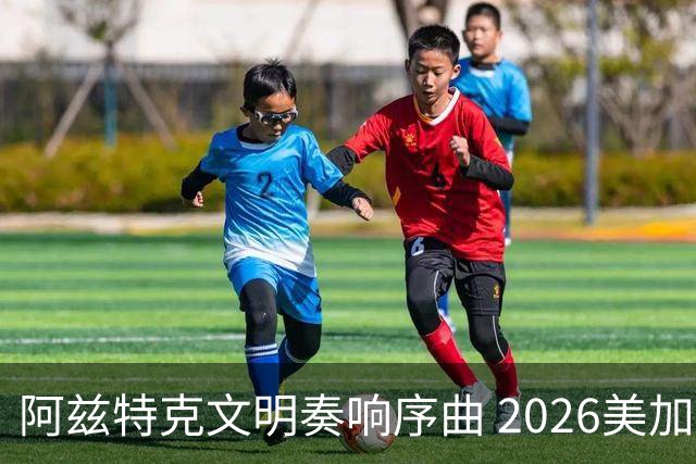 阿兹特克文明奏响序曲 2026美加墨世界杯盛大启幕